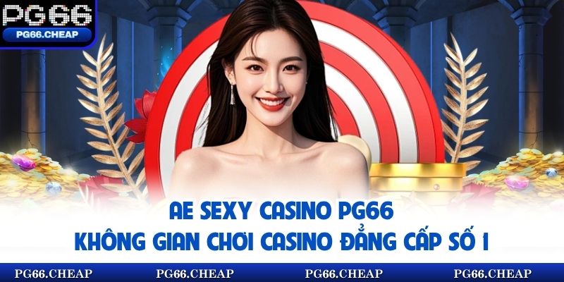 AE Sexy Casino PG66 - Không Gian Chơi Casino Đẳng Cấp Số 1